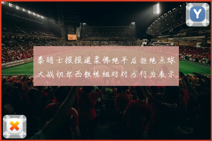 泰晤士报报道柔佛绝平后拒绝点球大战切尔西教练组对对方行为表示不满