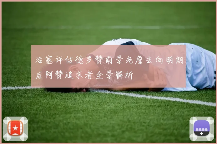 活塞评估德罗赞前景老詹去向明朗后阿赞追求者全景解析
